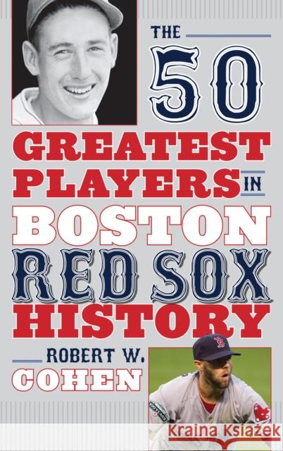 The 50 Greatest Players in Boston Red Sox History Robert W. Cohen 9781608933099 Down East Books