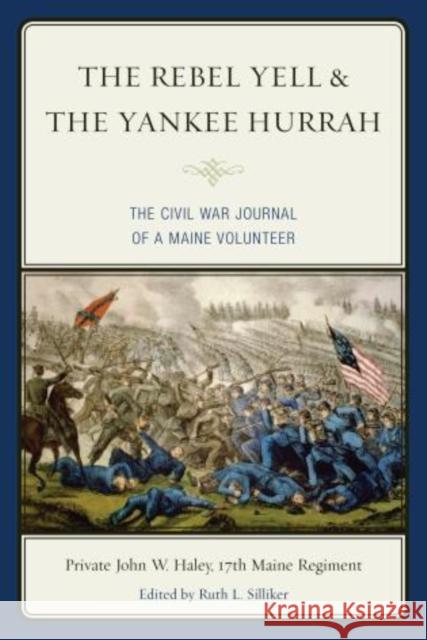 The Rebel Yell & the Yankee Hurrah: The Civil War Journal of a Maine Volunteer Haley, John W. 9781608933464 Down East Books