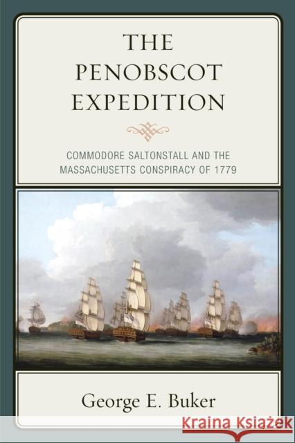 The Penobscot Expedition: Commodore Saltonstall and the Massachusetts Conspiracy of 1779 Buker, George E. 9781608933563 Down East Books