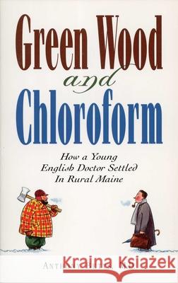 Green Wood and Chloroform: How a Young English Doctor Settled in Rural Maine Betts, Anthony 9781608933792