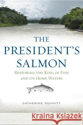 The President's Salmon: Restoring the King of Fish and Its Home Waters Schmitt, Catherine 9781608934089 Down East Books