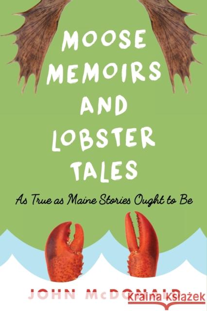 Moose Memoirs and Lobster Tales: As True as Maine Stories Ought to Be McDonald, John 9781608934461