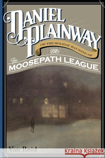 Daniel Plainway: Or The Holiday Haunting of the Moosepath League Reid, Van 9781608935222 Down East Books