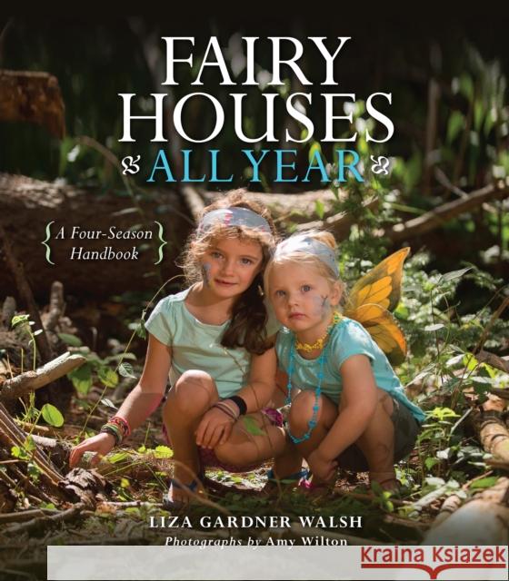 Fairy Houses All Year: A Four-Season Handbook Liza Gardner Walsh 9781608935802 Down East Books