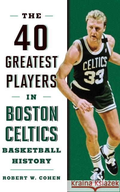 40 Greatest Players in Boston Celtics Basketball History Robert W. Cohen 9781608936250