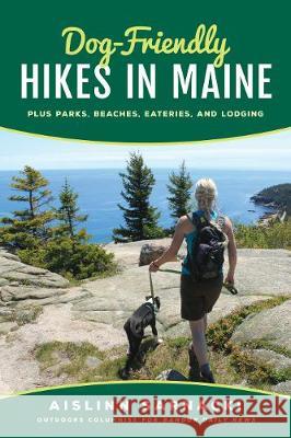Dog-Friendly Hikes in Maine: Plus Parks, Beaches, Eateries, and Lodging Aislinn Sarnacki 9781608936670 Down East Books