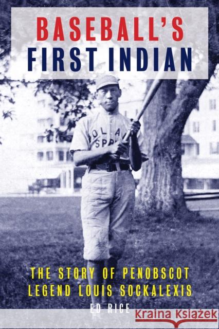 Baseball's First Indian: The Story of Penobscot Legend Louis Sockalexis Ed Rice 9781608936731 Down East Books