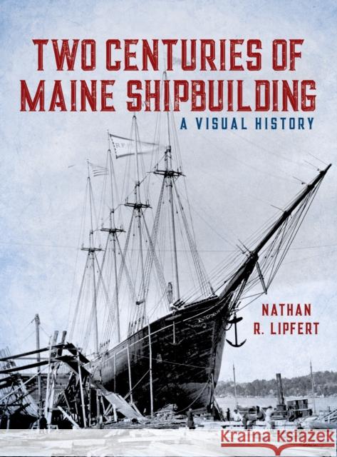 Two Centuries of Maine Shipbuilding Nathan Lipfert 9781608936816 Down East Books