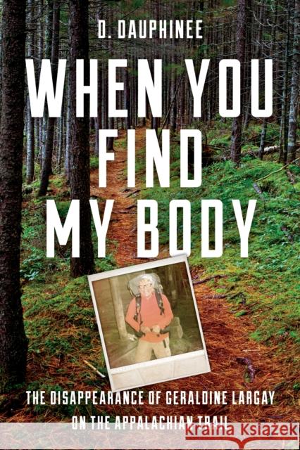 When You Find My Body: The Disappearance of Geraldine Largay on the Appalachian Trail Dee Dauphinee 9781608936908 Down East Books