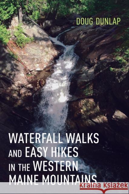 Waterfall Walks and Easy Hikes in the Western Maine Mountains Doug Dunlap 9781608937011 Down East Books