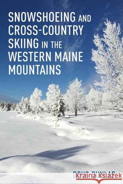 Snowshoeing and Cross-Country Skiing in the Western Maine Mountains Doug Dunlap 9781608937073 Down East Books