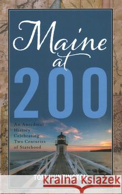 Maine at 200: An Anecdotal History Celebrating Two Centuries of Statehood Huntington, Tom 9781608937165 Down East Books