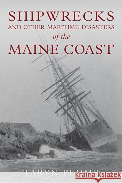 Shipwrecks and Other Maritime Disasters of the Maine Coast Taryn Plumb 9781608937240 Down East Books