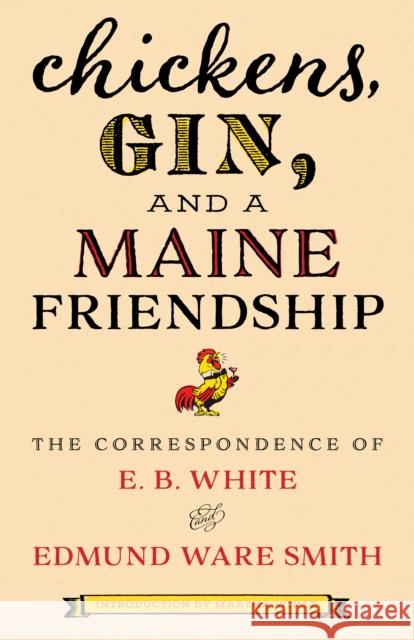 Chickens, Gin, and a Maine Friendship: The Correspondence of E. B. White and Edmund Ware Smith White, E. B. 9781608937325 Down East Books