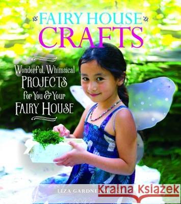 Fairy House Crafts: Wonderful, Whimsical Projects for You and Your Fairy House Liza Gardner Walsh 9781608939619 Down East Books
