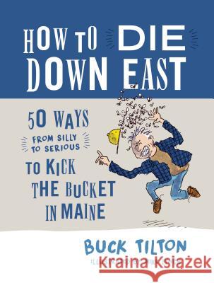 How to Die Down East: 50 Ways (from Silly to Serious) to Kick the Bucket in Maine Buck Tilton 9781608939633 Down East Books