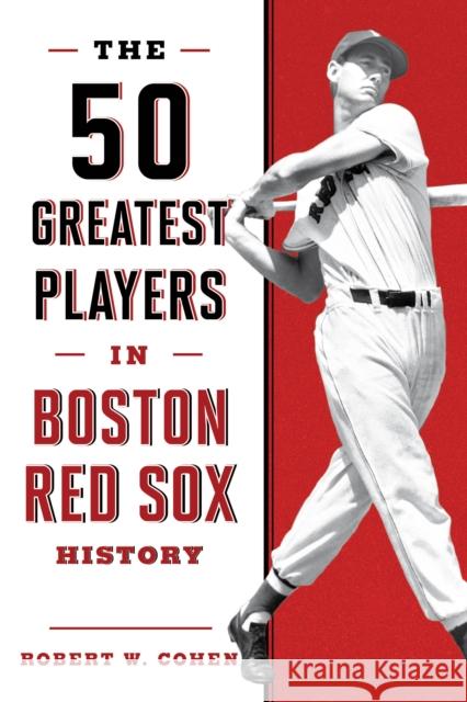 The 50 Greatest Players in Boston Red Sox History Robert W. Cohen 9781608939909 Lyons Press