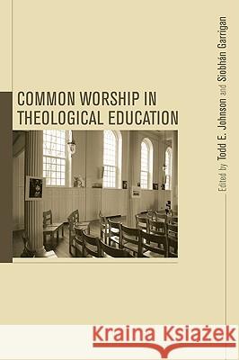 Common Worship in Theological Education Todd E. Johnson Siobhn Garrigan Mary E. Hess 9781608990450 Pickwick Publications