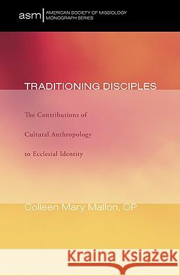 Traditioning Disciples: The Contributions of Cultural Anthropology to Ecclesial Identity Mallon, Colleen Mary 9781608990887 Pickwick Publications