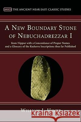 A New Boundary Stone of Nebuchadrezzar I from Nippur with a Concordance of Proper Names and a Glossary of the Kudurru Inscriptions thus far Published Hinke, William J. 9781608990993 Wipf & Stock Publishers