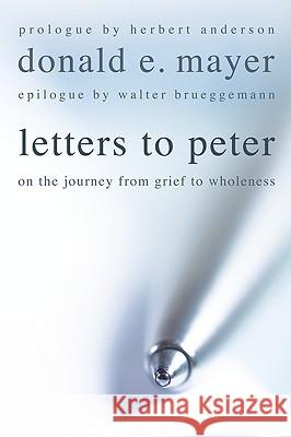Letters to Peter: On the Journey from Grief to Wholeness Donald E. Mayer Walter Brueggemann Herbert Anderson 9781608991044 Cascade Books