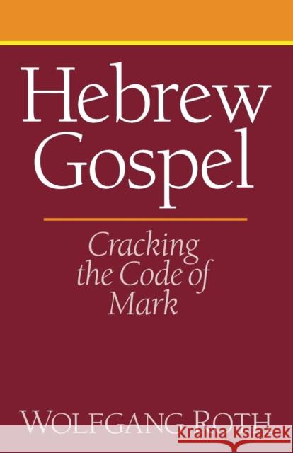 Hebrew Gospel: Cracking the Code of Mark Wolfgang Roth 9781608991587