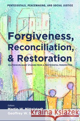 Forgiveness, Reconciliation, and Restoration Martin W. Mittelstadt Geoffrey W. Sutton 9781608991945 Pickwick Publications