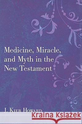 Medicine, Miracle, and Myth in the New Testament J. Keir Howard 9781608992447 Resource Publications