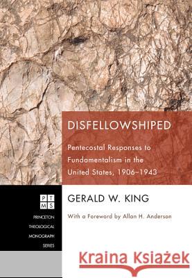 Disfellowshiped: Pentecostal Responses to Fundamentalism in the United States, 1906-1943 Gerald W. King Allan H. Anderson 9781608992553