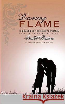 Becoming Flame: Uncommon Mother-Daughter Wisdom Anders, Isabel 9781608992669 Wipf & Stock Publishers