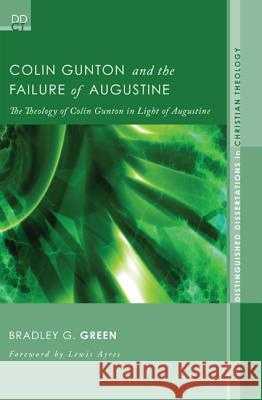 Colin Gunton and the Failure of Augustine: The Theology of Colin Gunton in Light of Augustine Green, Bradley G. 9781608992683 Pickwick Publications
