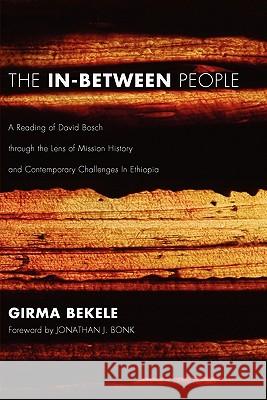 The In-Between People: A Reading of David Bosch Through the Lens of Mission History and Contemporary Challenges in Ethiopia Bekele, Girma 9781608992690