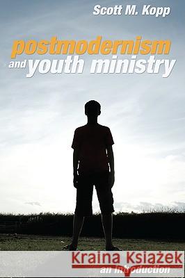 Postmodernism and Youth Ministry Scott M. Kopp 9781608993529 Wipf & Stock Publishers