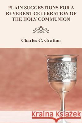 Plain Suggestions for a Reverent Celebration of the Holy Communion Charles C. Grafton 9781608993598 Wipf & Stock Publishers
