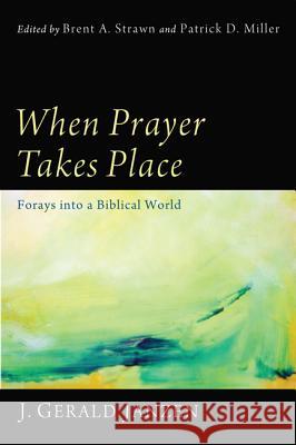 When Prayer Takes Place: Forays Into a Biblical World J. Gerald Janzen Brent A. Strawn Patrick D. Miller 9781608993673 Cascade Books