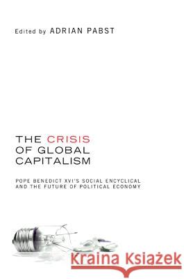 The Crisis of Global Capitalism: Pope Benedict XVI's Social Encyclical and the Future of Political Economy Pabst, Adrian 9781608993680 Cascade Books