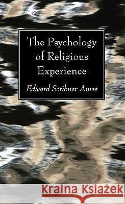 The Psychology of Religious Experience Edward Scribner Ames 9781608993772
