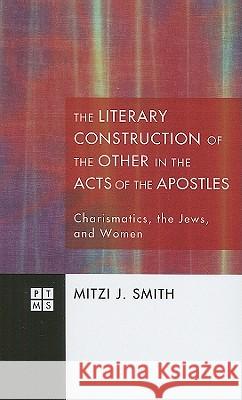 The Literary Construction of the Other in the Acts of the Apostles: Charismatics, the Jews, and Women Smith, Mitzi J. 9781608993840