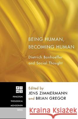 Being Human, Becoming Human: Dietrich Bonhoeffer and Social Thought Jens Zimmermann Brian Gregor 9781608994205 Pickwick Publications
