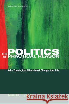The Politics of Practical Reason Mark Ryan 9781608994663 Cascade Books