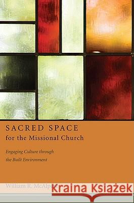 Sacred Space for the Missional Church: Engaging Culture through the Built Environment McAlpine, William R. 9781608994687 Wipf & Stock Publishers