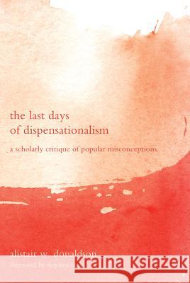 The Last Days of Dispensationalism Alistair W. Donaldson Stephen Sizer 9781608995158