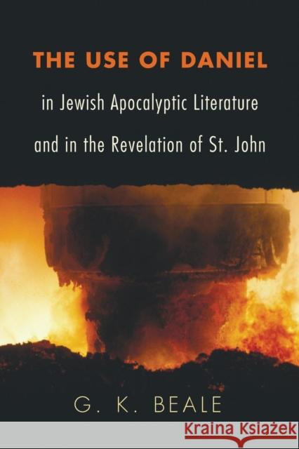 The Use of Daniel in Jewish Apocalyptic Literature and in the Revelation of St. John G. K. Beale 9781608995301 Wipf & Stock Publishers