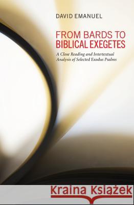 From Bards to Biblical Exegetes: A Close Reading and Intertextual Analysis of Selected Exodus Psalms Emanuel, David 9781608995486 Pickwick Publications
