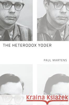 The Heterodox Yoder Paul Martens 9781608995516 Cascade Books