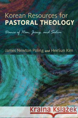Korean Resources for Pastoral Theology: Dance of Han, Jeong, and Salim Poling, James Newton 9781608995844