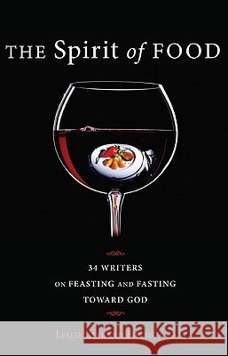 The Spirit of Food: Thirty-Four Writers on Feasting and Fasting Toward God Leslie Leyland Fields 9781608995929 Cascade Books