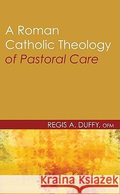 A Roman Catholic Theology of Pastoral Care Regis A. Duffy 9781608996117 Wipf & Stock Publishers