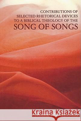 Contributions of Selected Rhetorical Devices to a Biblical Theology of the Song of Songs Mark McGinniss 9781608996346 Wipf & Stock Publishers