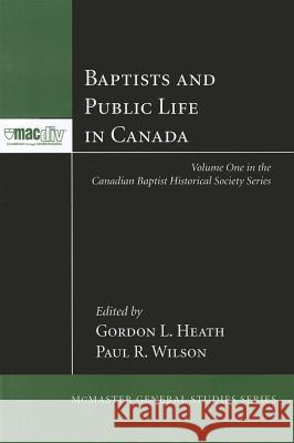 Baptists and Public Life in Canada Gordon L. Heath Paul R. Wilson 9781608996810 Pickwick Publications